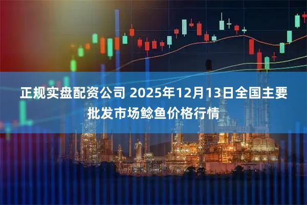正规实盘配资公司 2025年12月13日全国主要批发市场鲶鱼价格行情