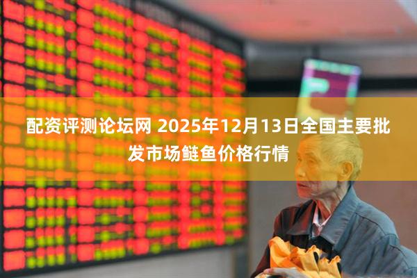 配资评测论坛网 2025年12月13日全国主要批发市场鲢鱼价格行情