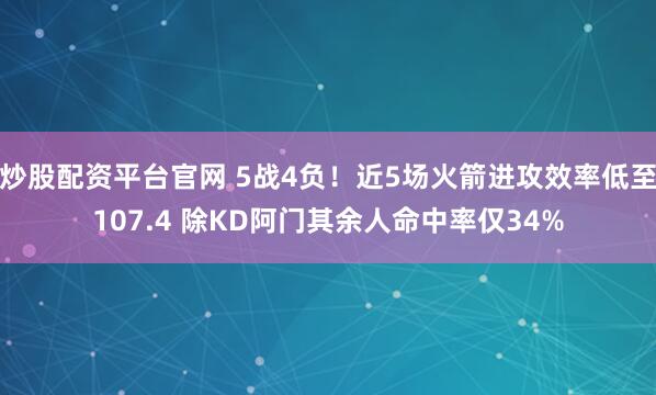 炒股配资平台官网 5战4负！近5场火箭进攻效率低至107.4 除KD阿门其余人命中率仅34%