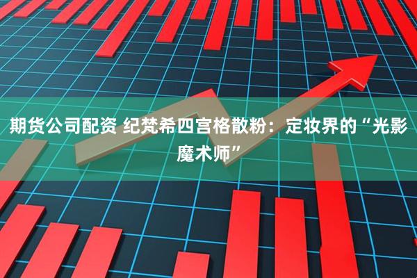 期货公司配资 纪梵希四宫格散粉:定妆界的“光影魔术师”